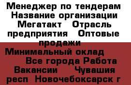 Менеджер по тендерам › Название организации ­ Мегатакт › Отрасль предприятия ­ Оптовые продажи › Минимальный оклад ­ 15 000 - Все города Работа » Вакансии   . Чувашия респ.,Новочебоксарск г.